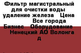 Фильтр магистральный для очистки воды, удаление железа › Цена ­ 1 500 - Все города Бизнес » Оборудование   . Ненецкий АО,Волонга д.